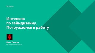 Интенсив по геймдизайну. Погружаемся в работу