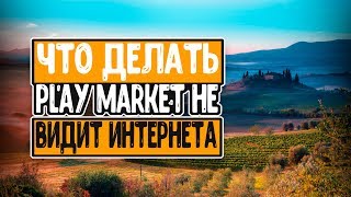 ЧТО ДЕЛАТЬ ЕСЛИ PLAY MARKET НЕ ВИДИТ ИНТЕРНЕТА?