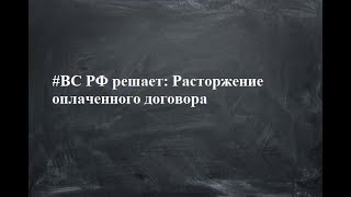 #ВС РФ решает: Расторжение оплаченного договора