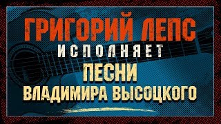 ПЕСНИ ВЛАДИМИРА ВЫСОЦКОГО ✮ ИСПОЛНЯЕТ ГРИГОРИЙ ЛЕПС ✮