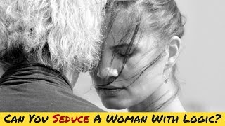 Can You Seduce A Woman Logically?