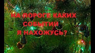 НА ПОРОГЕ КАКИХ СОБЫТИЙ Я НАХОЖУСЬ?