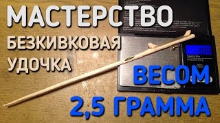 КАК СДЕЛАТЬ БЕЗКИВКОВУЮ УДОЧКУ / ВОЛШЕБНАЯ ПАЛОЧКА / МАСТЕРСТВО / ЛЕГКАЯ УДОЧКА 2,5 ГРАММА