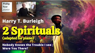 Harry T. Burleigh : Nobody Knows the Trouble I see ; Were You There? (piano solo)