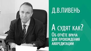 Д.В.ПИВЕНЬ: А СУДЯТ КАК? ОБ ОТЧЕТЕ ВРАЧА ДЛЯ ПРОХОЖДЕНИЯ АККРЕДИТАЦИИ.