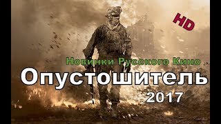 Новый военный фильм 2017 ОПУСТОШИТЕЛЬ Новинка Русского Кино!