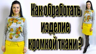 Обработка горловины и низа изделия. Секреты обработки кромкой ткани