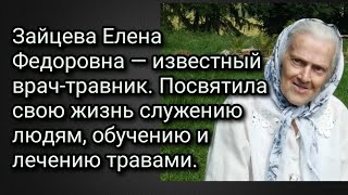 Зайцева Елена Федоровна—известный врач-травник,которая помогла тысячам людей. Её советы и подсказки.