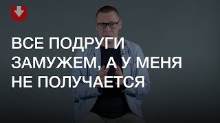 Другие уже замужем, а у меня не получается. Что делать?