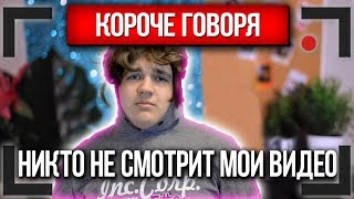 КОРОЧЕ ГОВОРЯ, НИКТО НЕ СМОТРИТ МОИ ВИДЕО