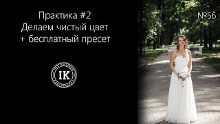 Серия 56. Практика #2 - делаем чистый цвет + бесплатный пресет!