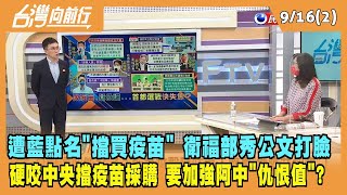 「【台灣向前行】Live2022.09.16【台灣向前行 Part2】硬咬中央擋疫苗採購 要加強陳時中"仇恨值"？遭藍點名"擋買疫苗" 衛福部秀公文打臉2022.09.16 藍點名擋買疫苗 衛福部秀公