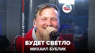 ?️ Михаил Бублик - Будет Светло (LIVE @ Авторадио)