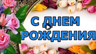 ДЕНЬ РОЖДЕНИЯ Happy Birthday Эти розы для тебя Красивые поздравления с днем рождения Видео открытки