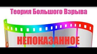 Теория Большого Взрыва - НЕПОКАЗАННОЕ