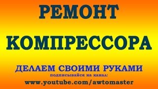 Ремонт компрессора своими руками. compressor Repair