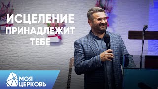 Исцеление Принадлежит Тебе | Пастор Андрей Алексеев | Моя Церковь