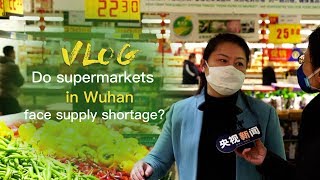 Vlog: Do supermarkets in Wuhan face supply shortage?
