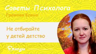 Не отбирайте у детей детство. Психолог Громова Елена