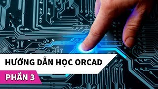 Hướng dẫn học phần mềm thiết kế mạch điện tử OrCAD | Phần 3