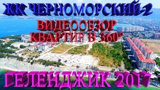 Новостройки Геленджика ||  ЖК ЧЕРНОМОРСКИЙ-2 В 360° || ГЕЛЕНДЖИК 2017 || НОВОСТРОЙ НЕДВИЖИМОСТЬ