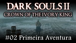 Dark Souls II - Crown of the Ivory King - #02 Primeira Aventura