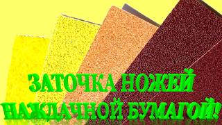 ЗАТОЧКА НОЖЕЙ НАЖДАЧНОЙ БУМАГОЙ!