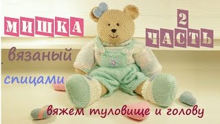 ☀☀☀ Детский мишка. Мишка спицами. Вязаная ирушка. Часть 2 (туловище и голова).
