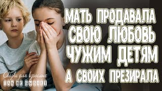 Мать продавала любовь чужим детям, а своих презирала.