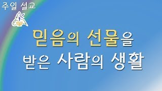 [ 주일 설교 ] 믿음의 선물을 받은 사람의 삶