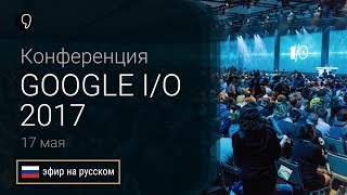 Прямая трансляция Google IO 2017 на русском: Android O, Google lens и Daydream