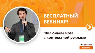 Включаем мозг в контекстной рекламе. Часть 1. Вебинар WebPromoExperts #144
