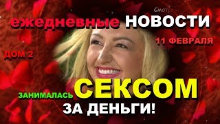 ДОМ 2 Новости за 11 февраля: Занималась СЕКСОМ за ДЕНЬГИ!!!