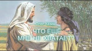 Олег Хазин. ЧТО ЕЩЁ МНЕ НЕ ХВАТАЕТ?