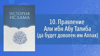 История Ислама: 10. Правление Али ибн Абу Талиба (да будет доволен им Аллах)
