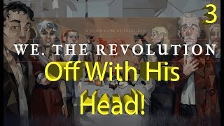 We. The Revolution - Off with His Head! - Part 3