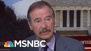 Fmr. Mexican President: 'Please President Donald Trump, Tell The Truth' | Morning Joe | MSNBC