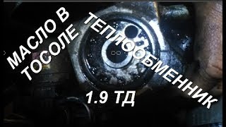 Масло в тосоле, меняем теплообменник- двигатель 1.9 TD