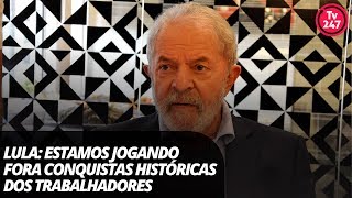 Lula: estamos jogando fora conquistas históricas dos trabalhadores