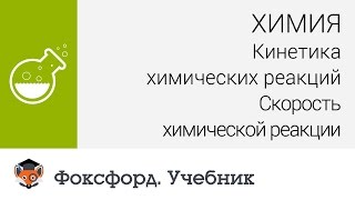 Химия. Кинетика химических реакций. Скорость химической реакции. Центр онлайн-обучения «Фоксфорд»