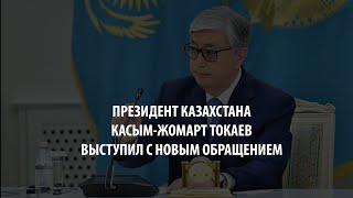 Президент Казахстана Касым-Жомарт Токаев выступил с новым обращением
