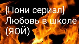 [Пони сериал] Любовь в школе.|1 сезон 1 серия|(ЯОЙ) (перед просмотром чит опис)