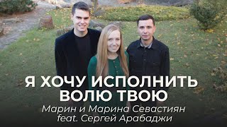 Марин и Марина Севастиян feat. Сергей Арабаджи - Я хочу исполнить волю Твою | Христианские Песни