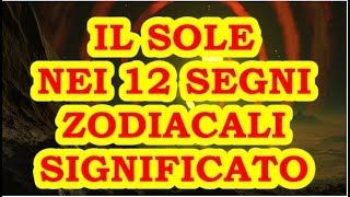 IL SOLE NEI 12 SEGNI DELLO ZODIACO - SIGNIFICATO CARATTERISTICHE PREGI E DIFETTI