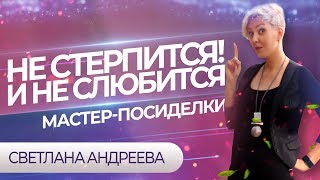 НЕ СТЕРПИТСЯ! и не слюбится. Мастер-посиделки. Светлана Андреева