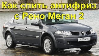 Как слить антифриз с Рено Меган 2 !?