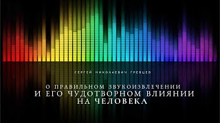 Сергей Николаевич Гревцев о правильном звукоизвлечении и его чудотворном влиянии на человека.
