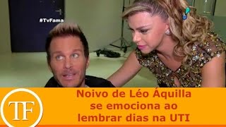 Noivo de Léo Áquilla se emociona ao lembrar dias na UTI
