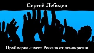 Сергей Лебедев. "Праймериз спасет Россию от демократии".