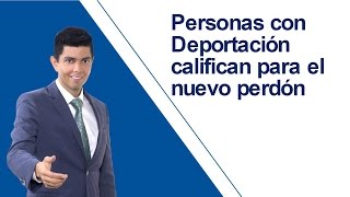 Personas con Deportación califican para el nuevo perdón